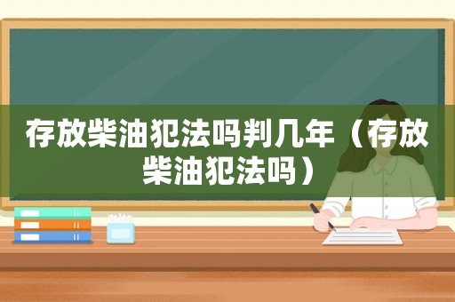 存放柴油犯法嗎判幾年（存放柴油犯法嗎）
