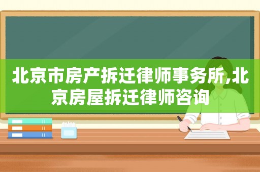 北京市房產拆遷律師事務所,北京房屋拆遷律師咨詢