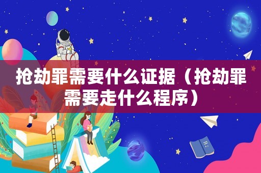 搶劫罪需要什么證據(jù)（搶劫罪需要走什么程序）