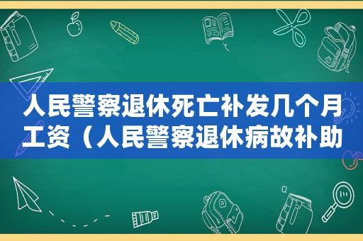 人民警察退休死亡補(bǔ)發(fā)幾個(gè)月工資（人民警察退休病故補(bǔ)助標(biāo)準(zhǔn)）