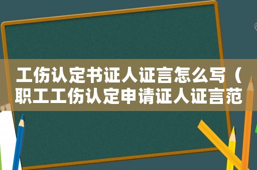 工傷認定書證人證言怎么寫（職工工傷認定申請證人證言范文）