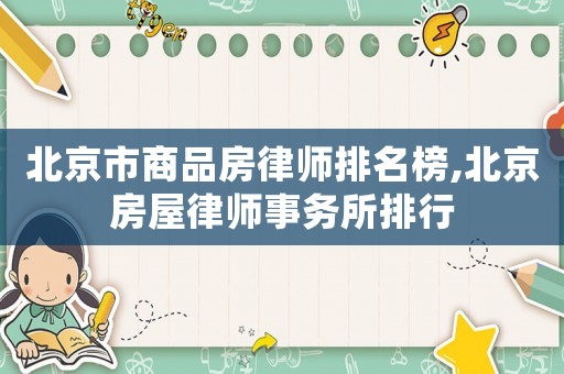 北京市商品房律師排名榜,北京房屋律師事務所排行
