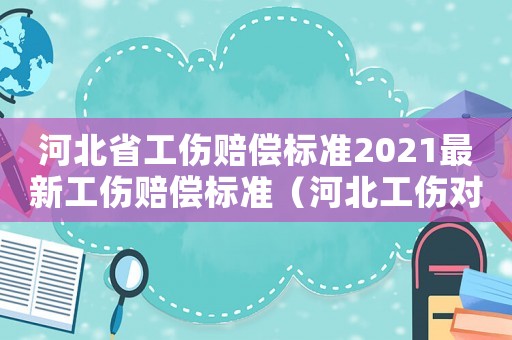 河北省工傷賠償標準2021最新工傷賠償標準（河北工傷對配偶賠償的標準）