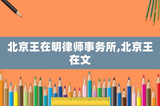 北京王在明律師事務(wù)所,北京王在文