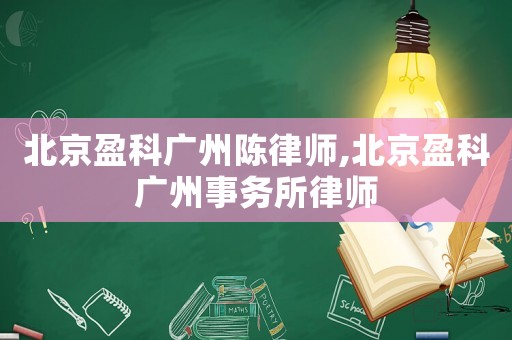 北京盈科廣州陳律師,北京盈科廣州事務所律師