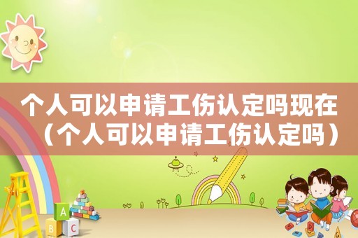 個人可以申請工傷認定嗎現在（個人可以申請工傷認定嗎）