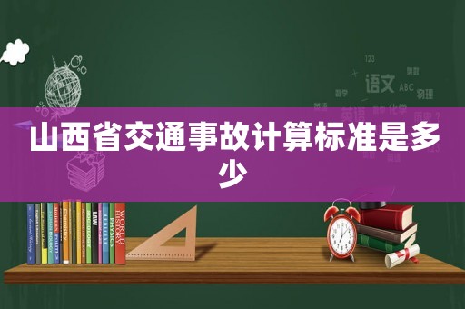 山西省交通事故計(jì)算標(biāo)準(zhǔn)是多少