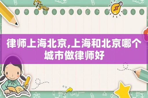 律師上海北京,上海和北京哪個城市做律師好