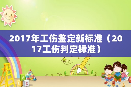 2017年工傷鑒定新標準（2017工傷判定標準）