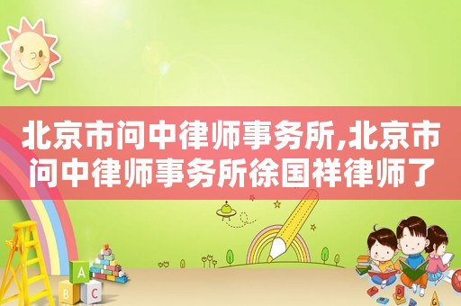 北京市問中律師事務所,北京市問中律師事務所徐國祥律師了解