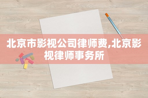 北京市影視公司律師費,北京影視律師事務所