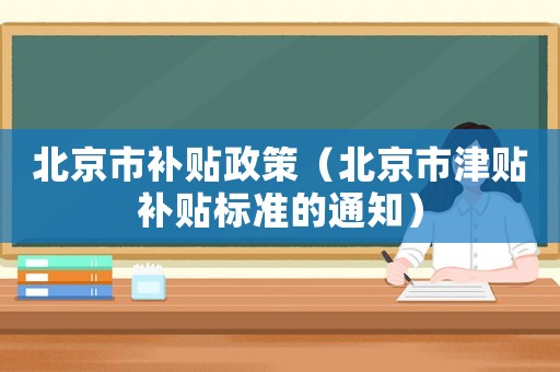 北京市補(bǔ)貼政策（北京市津貼補(bǔ)貼標(biāo)準(zhǔn)的通知）