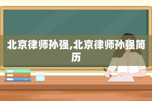 北京律師孫強,北京律師孫強簡歷