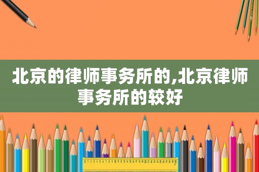 北京的律師事務(wù)所的,北京律師事務(wù)所的較好