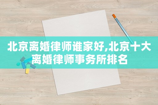 北京離婚律師誰家好,北京十大離婚律師事務所排名