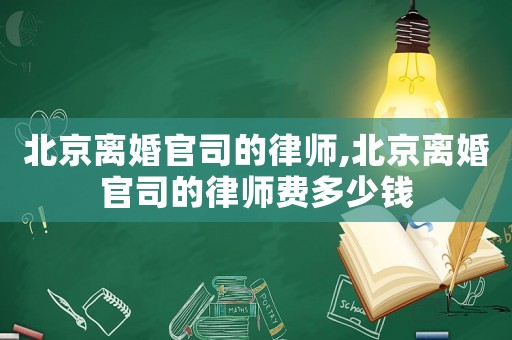 北京離婚官司的律師,北京離婚官司的律師費多少錢