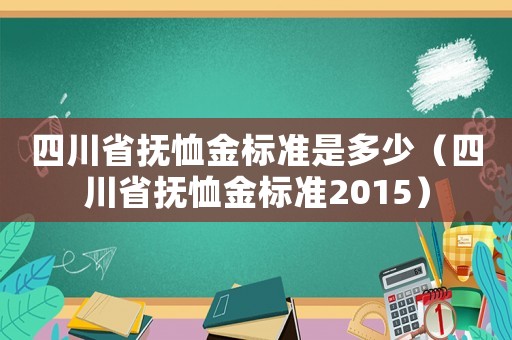 四川省撫恤金標(biāo)準(zhǔn)是多少（四川省撫恤金標(biāo)準(zhǔn)2015）