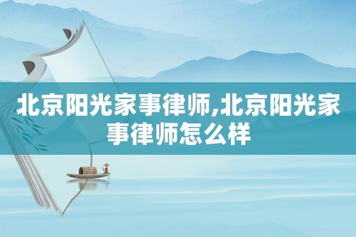 北京陽(yáng)光家事律師,北京陽(yáng)光家事律師怎么樣