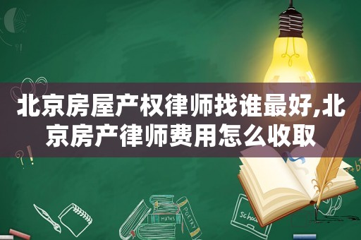 北京房屋產(chǎn)權(quán)律師找誰最好,北京房產(chǎn)律師費(fèi)用怎么收取