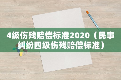 4級傷殘賠償標準2020（民事糾紛四級傷殘賠償標準）
