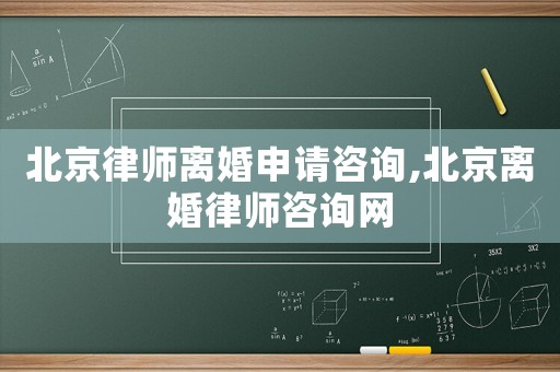 北京律師離婚申請咨詢,北京離婚律師咨詢網