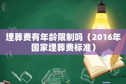 埋葬費有年齡限制嗎（2016年國家埋葬費標準）