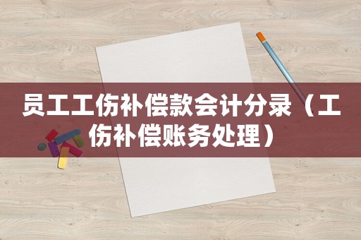 員工工傷補(bǔ)償款會(huì)計(jì)分錄（工傷補(bǔ)償賬務(wù)處理）