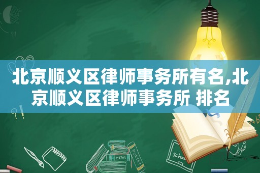 北京順義區(qū)律師事務所有名,北京順義區(qū)律師事務所 排名