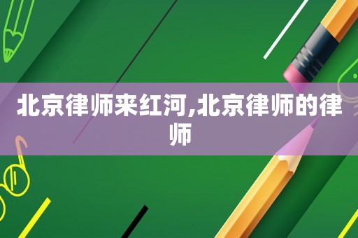 北京律師來紅河,北京律師的律師