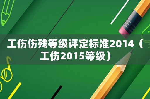 工傷傷殘等級評定標準2014（工傷2015等級）
