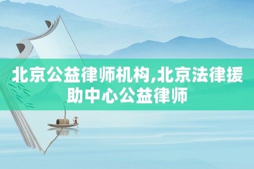 北京公益律師機構(gòu),北京法律援助中心公益律師