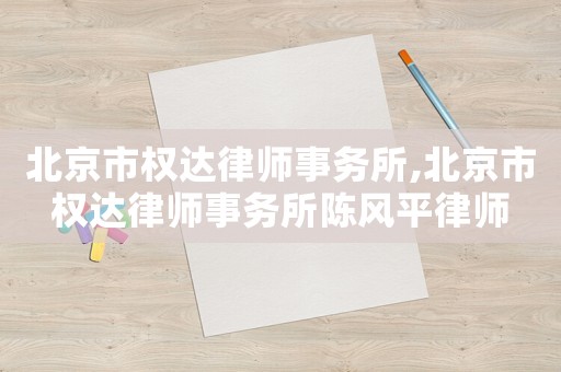 北京市權達律師事務所,北京市權達律師事務所陳風平律師