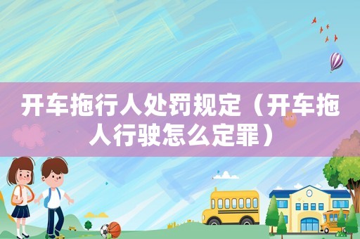 開車拖行人處罰規定（開車拖人行駛怎么定罪）