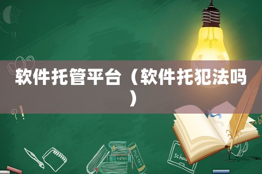 軟件托管平臺（軟件托犯法嗎）