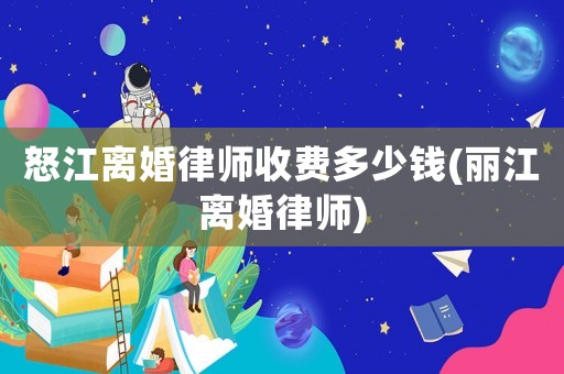 怒江離婚律師收費多少錢(麗江離婚律師)