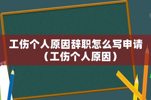工傷個人原因辭職怎么寫申請（工傷個人原因）