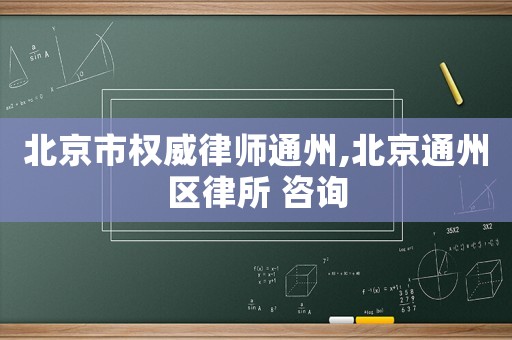 北京市權威律師通州,北京通州區(qū)律所 咨詢