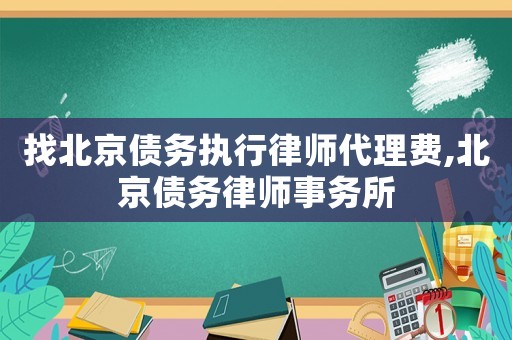 找北京債務執行律師代理費,北京債務律師事務所