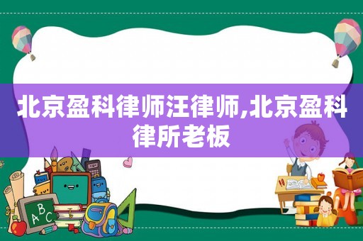 北京盈科律師汪律師,北京盈科律所老板
