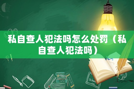 私自查人犯法嗎怎么處罰（私自查人犯法嗎）