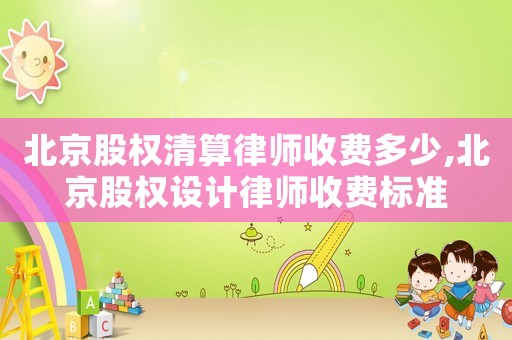 北京股權清算律師收費多少,北京股權設計律師收費標準