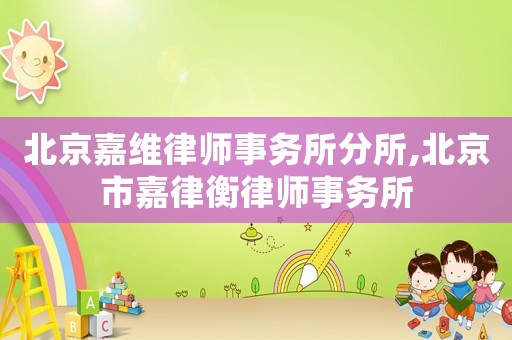北京嘉維律師事務(wù)所分所,北京市嘉律衡律師事務(wù)所