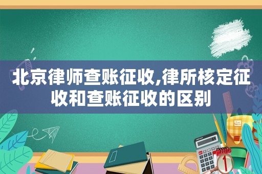 北京律師查賬征收,律所核定征收和查賬征收的區(qū)別