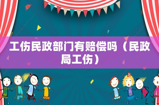 工傷民政部門有賠償嗎（民政局工傷）