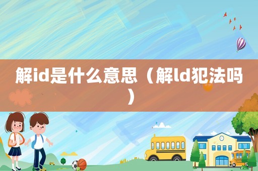 解id是什么意思（解ld犯法嗎）