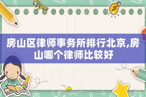 房山區律師事務所排行北京,房山哪個律師比較好