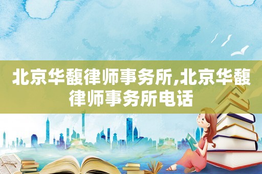 北京華馥律師事務所,北京華馥律師事務所電話