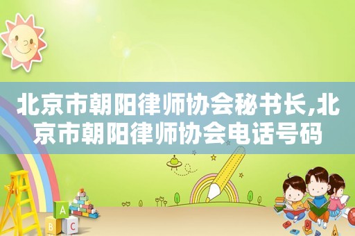 北京市朝陽律師協會秘書長,北京市朝陽律師協會電話號碼