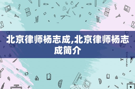 北京律師楊志成,北京律師楊志成簡介