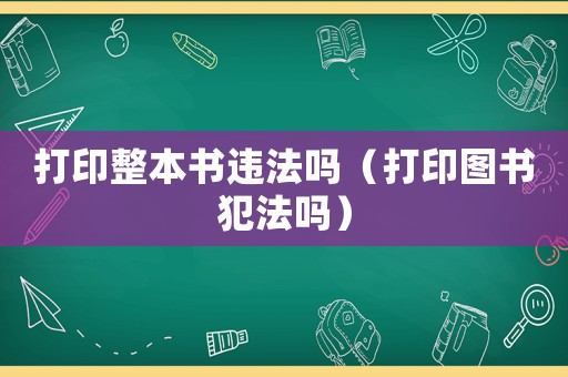 打印整本書違法嗎（打印圖書犯法嗎）